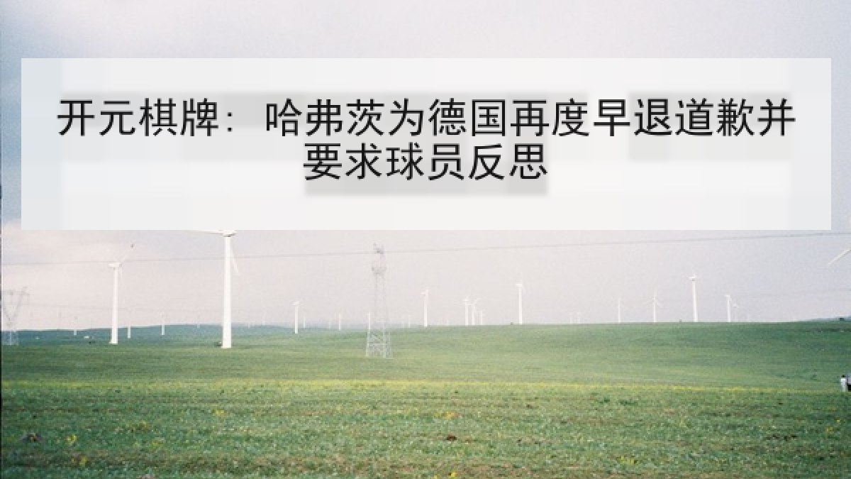 开元棋牌: 哈弗茨为德国再度早退道歉并要求球员反思 开元棋牌: 哈弗茨为德国再度早退道歉并要求球员反思