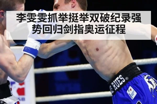 李雯雯抓举挺举双破纪录强势回归剑指奥运征程