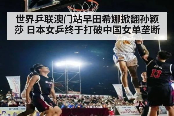 世界乒联澳门站早田希娜掀翻孙颖莎 日本女乒终于打破中国女单垄断