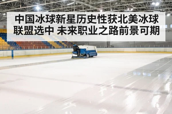 中国冰球新星历史性获北美冰球联盟选中 未来职业之路前景可期