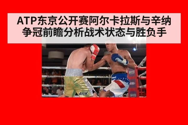 ATP东京公开赛阿尔卡拉斯与辛纳争冠前瞻分析战术状态与胜负手